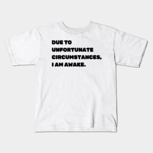 Due to unfortunate circumstances, I am awake. Kids T-Shirt